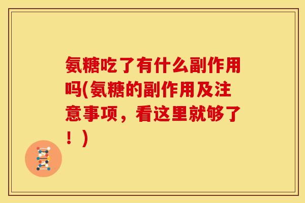 氨糖吃了有什么副作用吗(氨糖的副作用及注意事项，看这里就够了！)-第1张图片-关节骑士