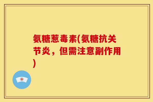 氨糖惹毒素(氨糖抗关节炎，但需注意副作用)