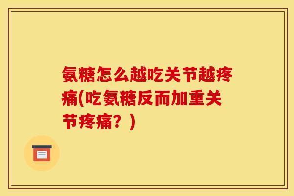 氨糖怎么越吃关节越疼痛(吃氨糖反而加重关节疼痛？)