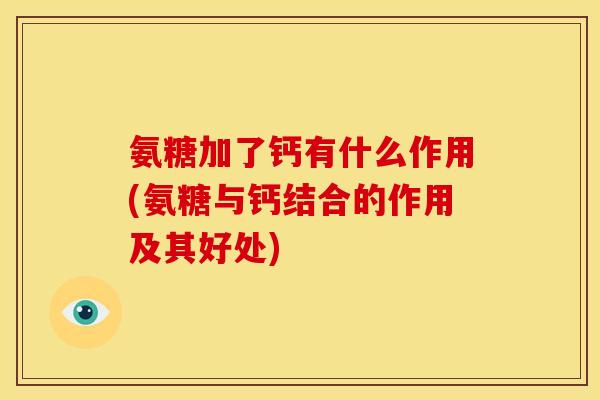 氨糖加了钙有什么作用(氨糖与钙结合的作用及其好处)