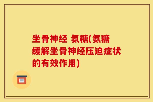 坐骨神经 氨糖(氨糖缓解坐骨神经压迫症状的有效作用)