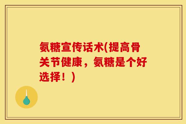 氨糖宣传话术(提高骨关节健康，氨糖是个好选择！)