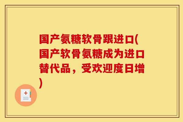 国产氨糖软骨跟进口(国产软骨氨糖成为进口替代品，受欢迎度日增)