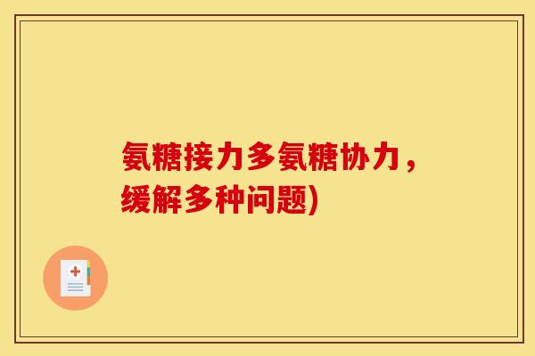 氨糖接力多氨糖协力，缓解多种问题)