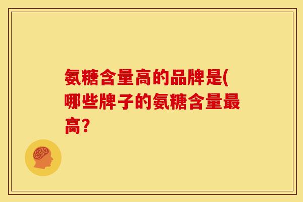 氨糖含量高的品牌是(哪些牌子的氨糖含量最高?-第1张图片-关节骑士 氨糖含量高的品牌是(哪些牌子的氨糖含量最高?-第1张图片-关节骑士