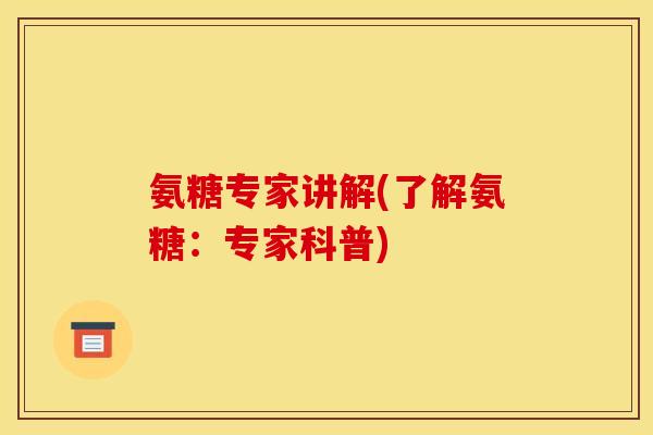 氨糖专家讲解(了解氨糖：专家科普)