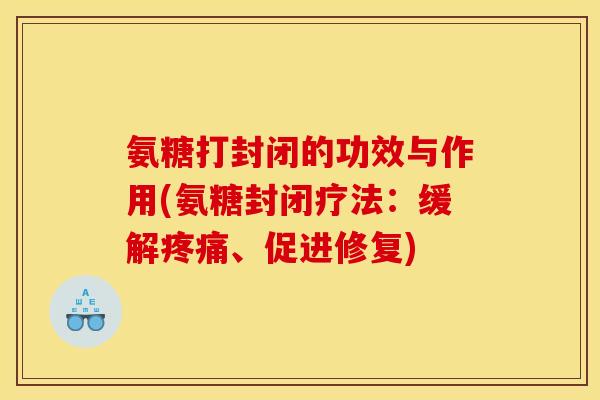 氨糖打封闭的功效与作用(氨糖封闭疗法：缓解疼痛、促进修复)