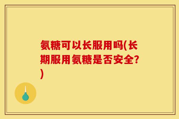 氨糖可以长服用吗(长期服用氨糖是否安全?)-第1张图片-关节骑士 氨糖可以长服用吗(长期服用氨糖是否安全?)-第1张图片-关节骑士