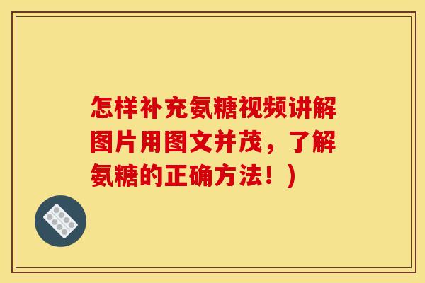怎样补充氨糖视频讲解图片用图文并茂，了解氨糖的正确方法！)