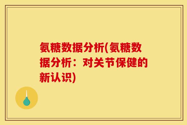 氨糖数据分析(氨糖数据分析:对关节保健的新认识)-第1张图片-关节骑士 氨糖数据分析(氨糖数据分析:对关节保健的新认识)-第1张图片-关节骑士