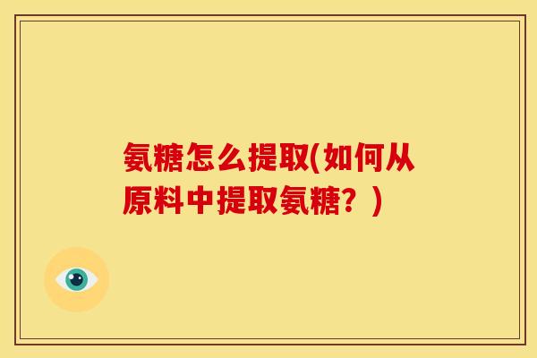 氨糖怎么提取(如何从原料中提取氨糖?)-第1张图片-关节骑士 氨糖怎么提取(如何从原料中提取氨糖?)-第1张图片-关节骑士