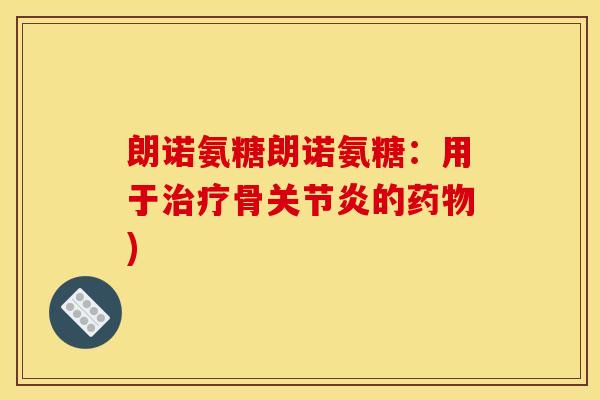 朗诺氨糖朗诺氨糖：用于治疗骨关节炎的药物)-第1张图片-关节骑士