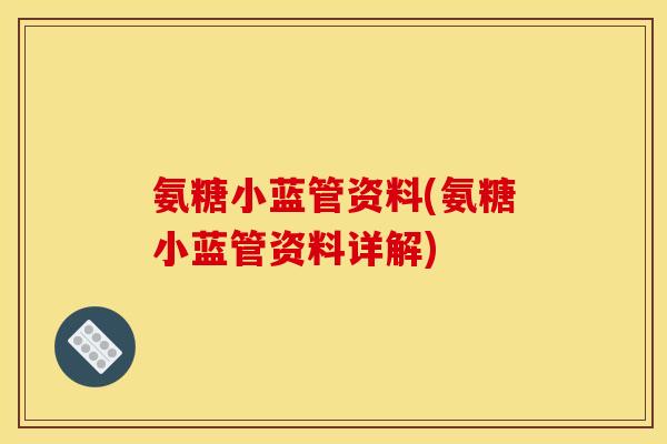氨糖小蓝管资料(氨糖小蓝管资料详解)-第1张图片-关节骑士 氨糖小蓝管资料(氨糖小蓝管资料详解)-第1张图片-关节骑士