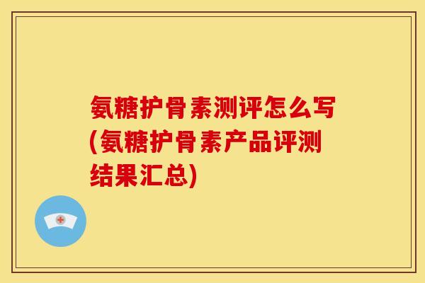 氨糖护骨素测评怎么写(氨糖护骨素产品评测结果汇总)