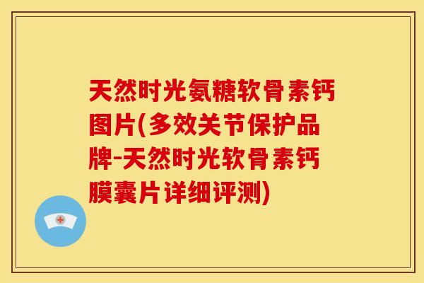 天然时光氨糖软骨素钙图片(多效关节保护品牌-天然时光软骨素钙膜囊片详细评测)