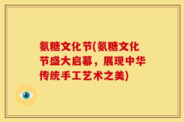 氨糖文化节(氨糖文化节盛大启幕，展现中华传统手工艺术之美)