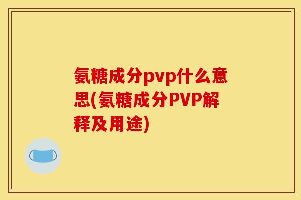 氨糖成分pvp什么意思(氨糖成分PVP解释及用途)-第1张图片-关节骑士 氨糖成分pvp什么意思(氨糖成分PVP解释及用途)-第1张图片-关节骑士