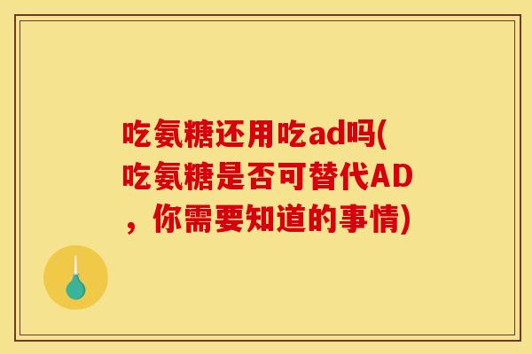 吃氨糖还用吃ad吗(吃氨糖是否可替代AD，你需要知道的事情)-第1张图片-关节骑士