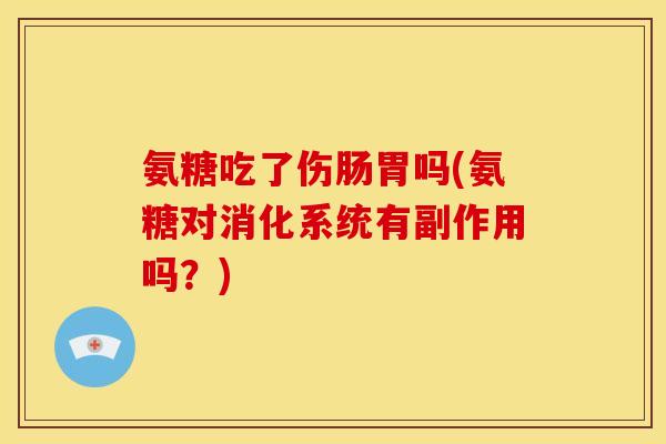 氨糖吃了伤肠胃吗(氨糖对消化系统有副作用吗？)-第1张图片-关节骑士