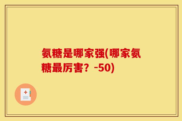 氨糖是哪家强(哪家氨糖最厉害？-50)