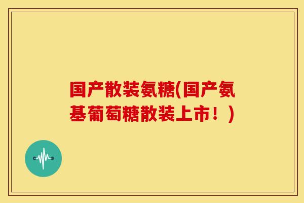 国产散装氨糖(国产氨基葡萄糖散装上市!)-第1张图片-关节骑士 国产散装氨糖(国产氨基葡萄糖散装上市!)-第1张图片-关节骑士