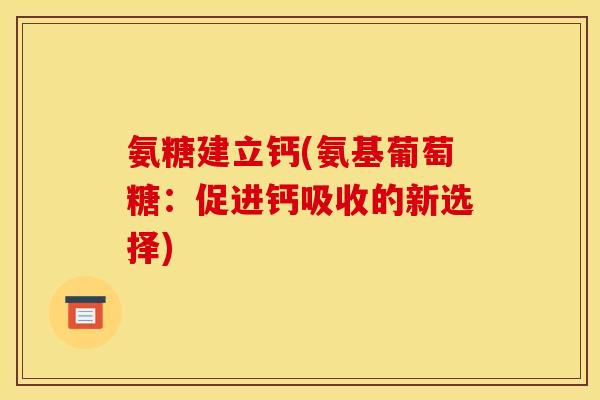 氨糖建立钙(氨基葡萄糖：促进钙吸收的新选择)