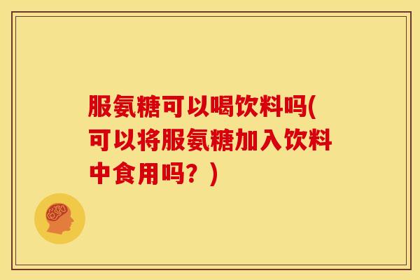 服氨糖可以喝饮料吗(可以将服氨糖加入饮料中食用吗？)