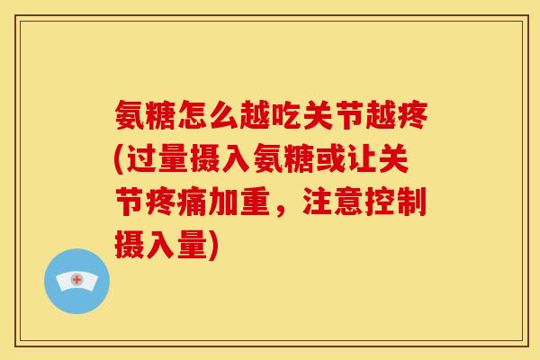 氨糖怎么越吃关节越疼(过量摄入氨糖或让关节疼痛加重，注意控制摄入量)