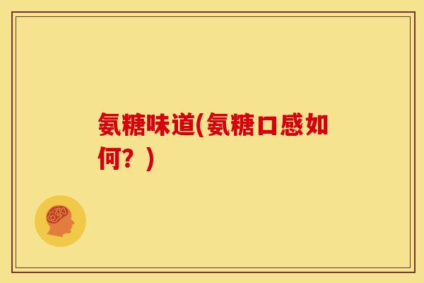 氨糖味道(氨糖口感如何？)-第1张图片-关节骑士