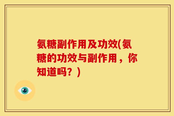 氨糖副作用及功效(氨糖的功效与副作用，你知道吗？)