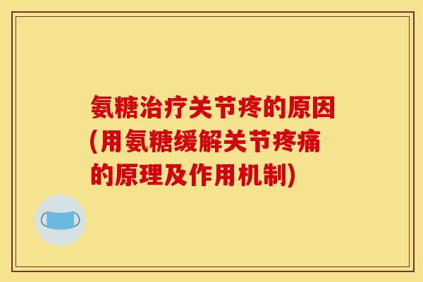 氨糖治疗关节疼的原因(用氨糖缓解关节疼痛的原理及作用机制)