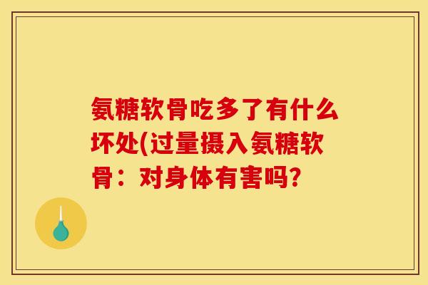 氨糖软骨吃多了有什么坏处(过量摄入氨糖软骨：对身体有害吗？