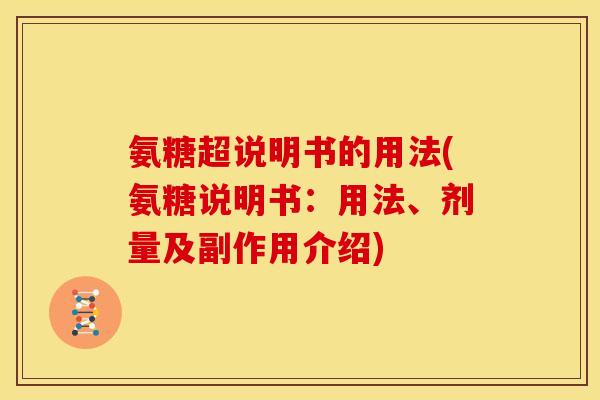 氨糖超说明书的用法(氨糖说明书：用法、剂量及副作用介绍)