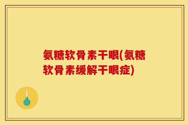 氨糖软骨素干眼(氨糖软骨素缓解干眼症)