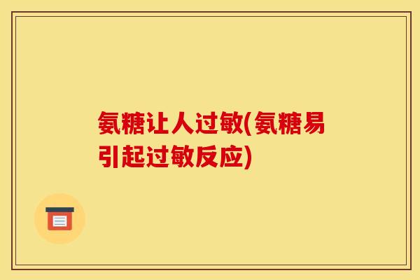 氨糖让人过敏(氨糖易引起过敏反应)