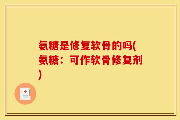 氨糖是修复软骨的吗(氨糖：可作软骨修复剂)