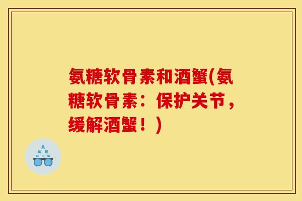 氨糖软骨素和酒蟹(氨糖软骨素：保护关节，缓解酒蟹！)