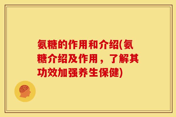 氨糖的作用和介绍(氨糖介绍及作用，了解其功效加强养生保健)