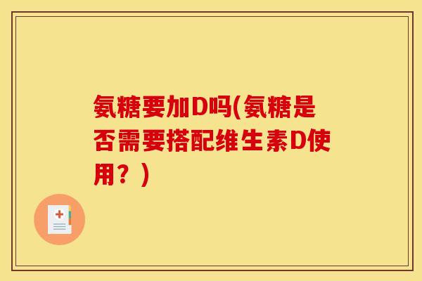 氨糖要加D吗(氨糖是否需要搭配维生素D使用？)