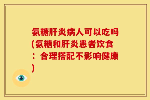 氨糖肝炎病人可以吃吗(氨糖和肝炎患者饮食：合理搭配不影响健康)