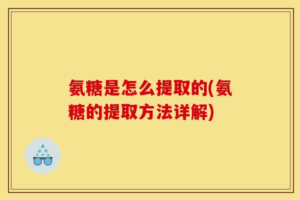 氨糖是怎么提取的(氨糖的提取方法详解)