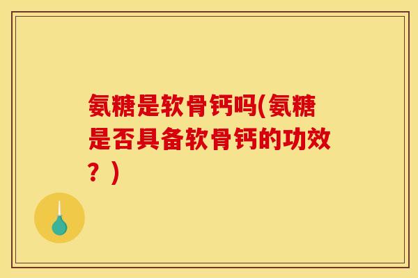 氨糖是软骨钙吗(氨糖是否具备软骨钙的功效?)-第1张图片-关节骑士 氨糖是软骨钙吗(氨糖是否具备软骨钙的功效?)-第1张图片-关节骑士