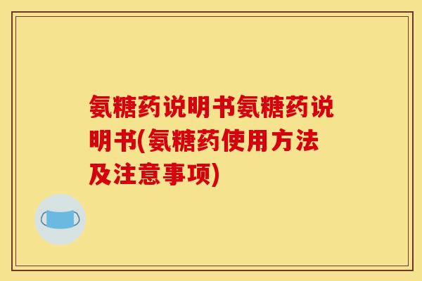 氨糖药说明书氨糖药说明书(氨糖药使用方法及注意事项)