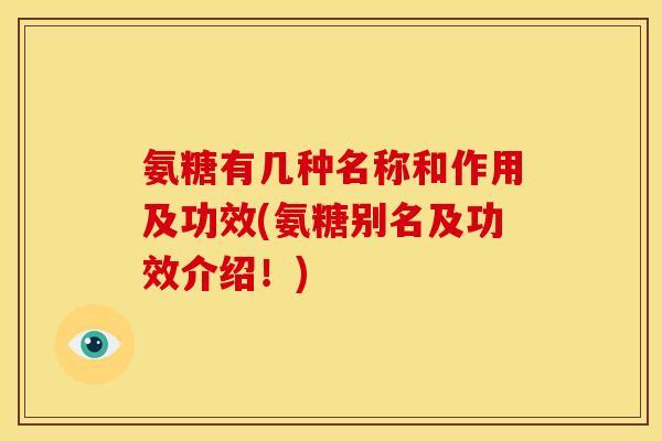 氨糖有几种名称和作用及功效(氨糖别名及功效介绍!)-第1张图片-关节骑士 氨糖有几种名称和作用及功效(氨糖别名及功效介绍!)-第1张图片-关节骑士
