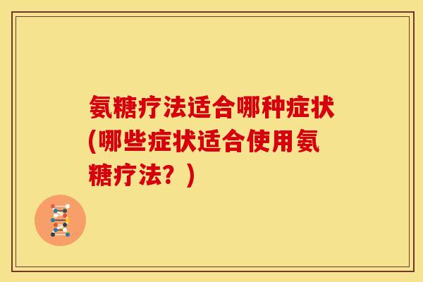 氨糖疗法适合哪种症状(哪些症状适合使用氨糖疗法？)