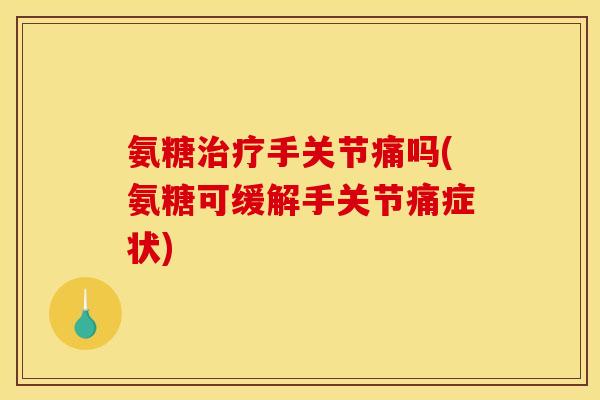 氨糖治疗手关节痛吗(氨糖可缓解手关节痛症状)