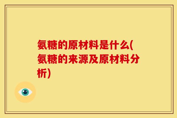 氨糖的原材料是什么(氨糖的来源及原材料分析)-第1张图片-关节骑士 氨糖的原材料是什么(氨糖的来源及原材料分析)-第1张图片-关节骑士