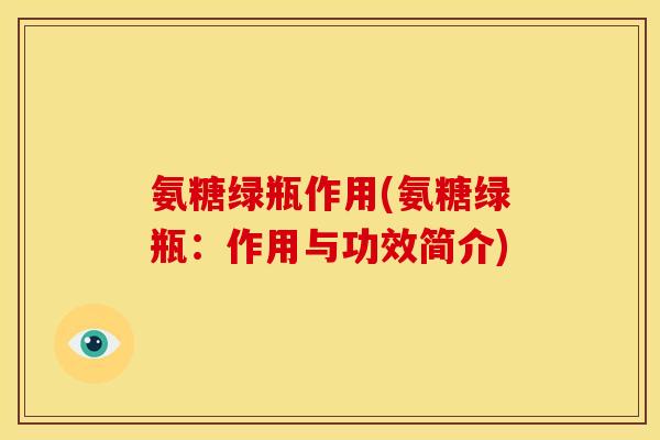 氨糖绿瓶作用(氨糖绿瓶:作用与功效简介)-第1张图片-关节骑士 氨糖绿瓶作用(氨糖绿瓶:作用与功效简介)-第1张图片-关节骑士
