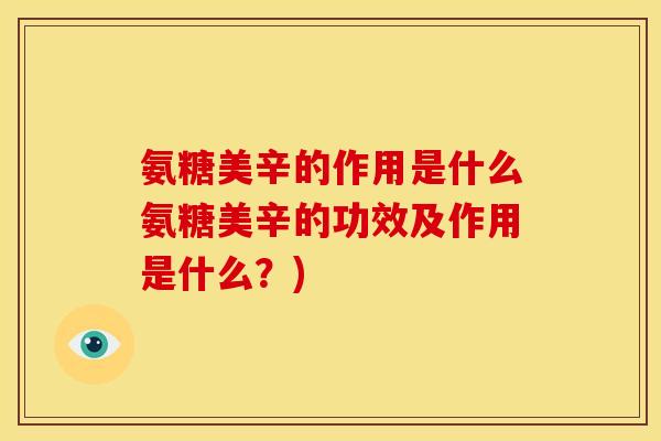 氨糖美辛的作用是什么氨糖美辛的功效及作用是什么？)