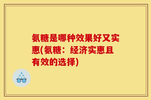 氨糖是哪种效果好又实惠(氨糖：经济实惠且有效的选择)